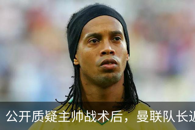 公开质疑主帅战术后，曼联队长近五年来首次被踢出首发